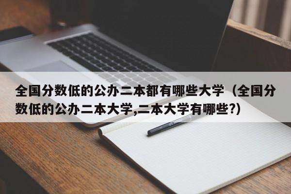 全国分数低的公办二本都有哪些大学（全国分数低的公办二本大学,二本大学有哪些?）-第1张图片