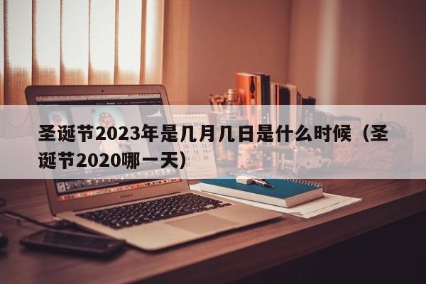 圣诞节2023年是几月几日是什么时候（圣诞节2020哪一天）-第1张图片