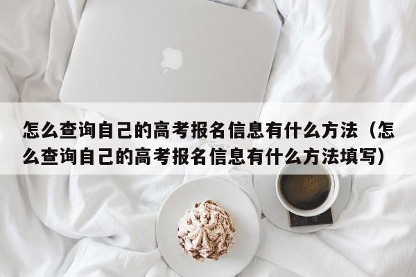 怎么查询自己的高考报名信息有什么方法（怎么查询自己的高考报名信息有什么方法填写）-第1张图片