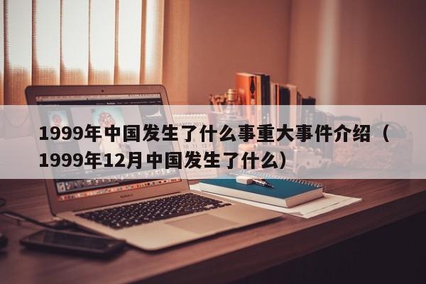 1999年中国发生了什么事重大事件介绍（1999年12月中国发生了什么）-第1张图片