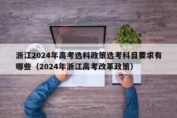 浙江2024年高考选科政策选考科目要求有哪些（2024年浙江高考改革政策）-第1张图片