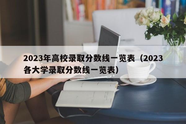 2023年高校录取分数线一览表（2023各大学录取分数线一览表）-第1张图片