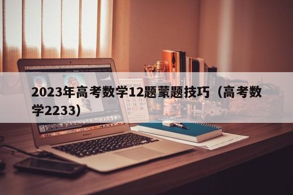 2023年高考数学12题蒙题技巧（高考数学2233）-第1张图片