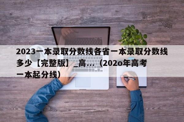 2023一本录取分数线各省一本录取分数线多少【完整版】_高...（202o年高考一本起分线）-第1张图片