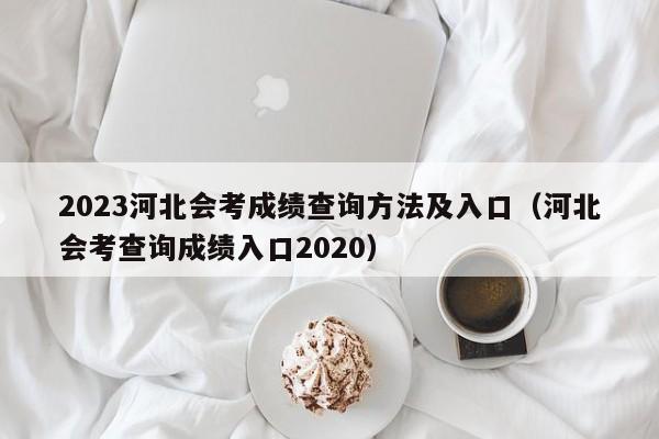 2023河北会考成绩查询方法及入口（河北会考查询成绩入口2020）-第1张图片