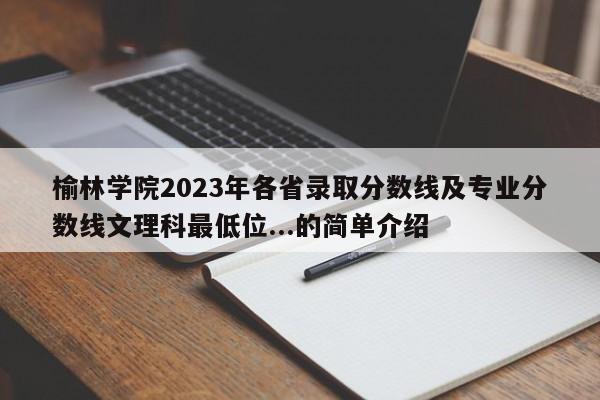 榆林学院2023年各省录取分数线及专业分数线文理科最低位...的简单介绍-第1张图片