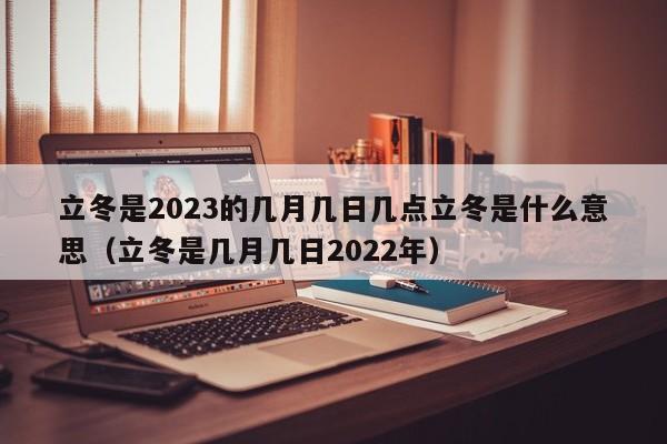 立冬是2023的几月几日几点立冬是什么意思（立冬是几月几日2022年）-第1张图片