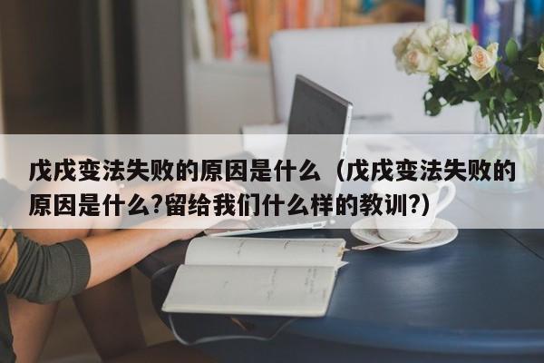 戊戌变法失败的原因是什么（戊戌变法失败的原因是什么?留给我们什么样的教训?）-第1张图片