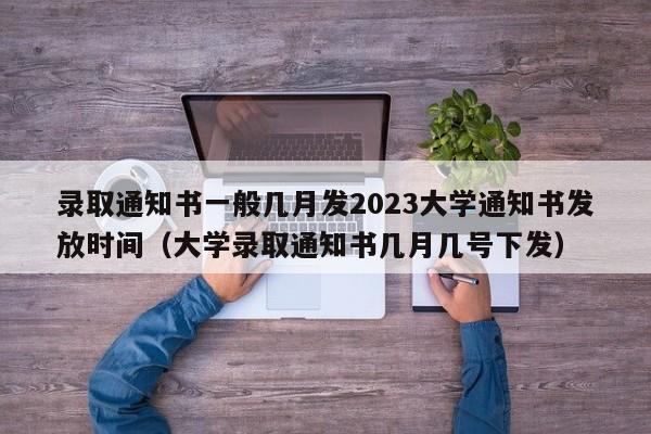 录取通知书一般几月发2023大学通知书发放时间（大学录取通知书几月几号下发）-第1张图片