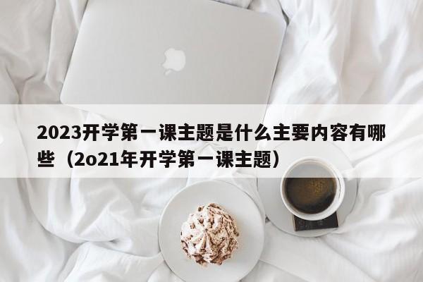 2023开学第一课主题是什么主要内容有哪些（2o21年开学第一课主题）-第1张图片