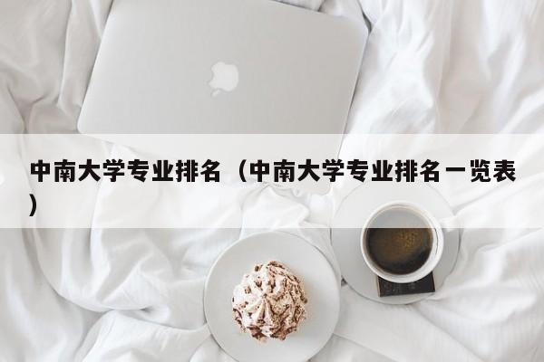 中南大学专业排名（中南大学专业排名一览表）-第1张图片