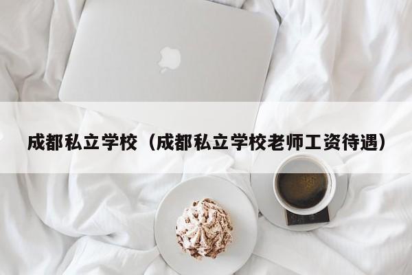 成都私立学校（成都私立学校老师工资待遇）-第1张图片