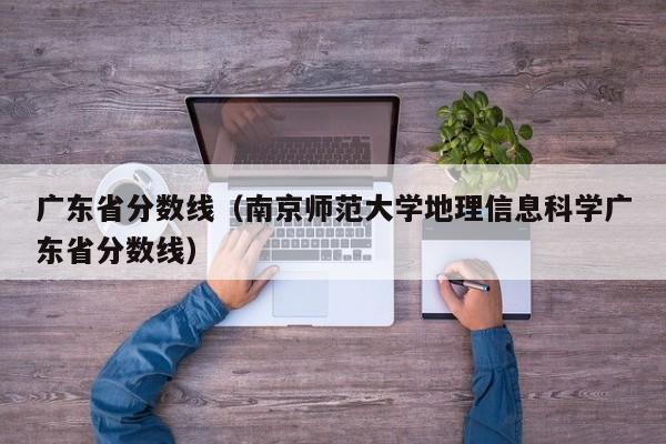 广东省分数线（南京师范大学地理信息科学广东省分数线）-第1张图片