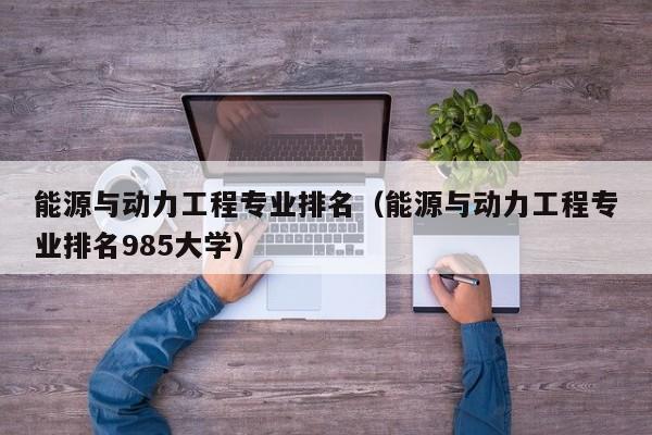 能源与动力工程专业排名（能源与动力工程专业排名985大学）-第1张图片