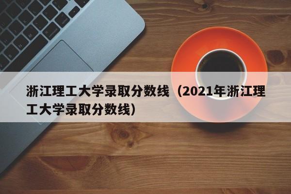 浙江理工大学录取分数线（2021年浙江理工大学录取分数线）-第1张图片