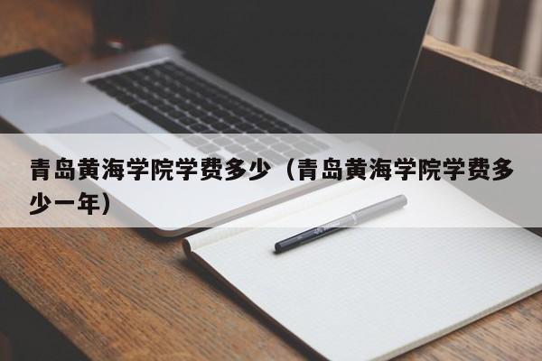 青岛黄海学院学费多少（青岛黄海学院学费多少一年）-第1张图片