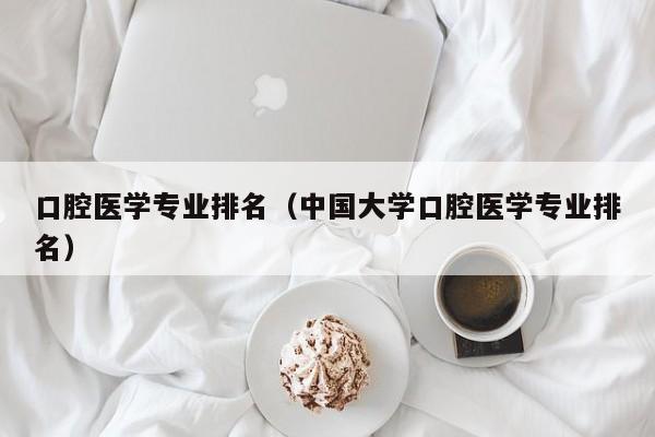 口腔医学专业排名（中国大学口腔医学专业排名）-第1张图片