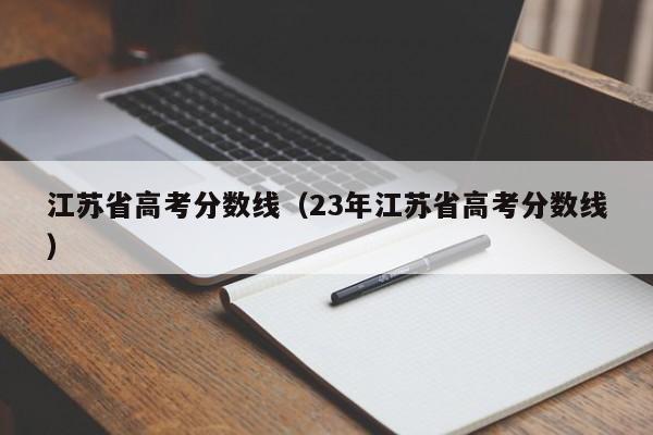 江苏省高考分数线（23年江苏省高考分数线）-第1张图片