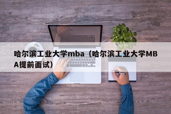 哈尔滨工业大学mba（哈尔滨工业大学MBA提前面试）-第1张图片