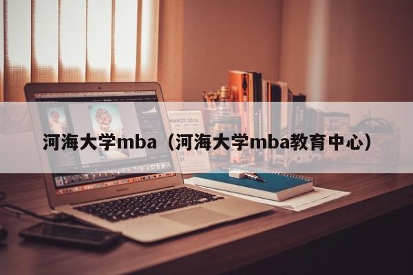 河海大学mba（河海大学mba教育中心）-第1张图片