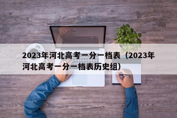 2023年河北高考一分一档表（2023年河北高考一分一档表历史组）-第1张图片