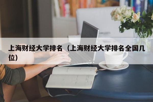 上海财经大学排名（上海财经大学排名全国几位）-第1张图片