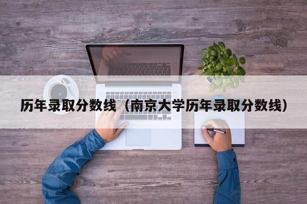 历年录取分数线（南京大学历年录取分数线）-第1张图片