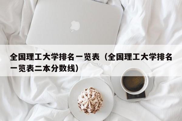 全国理工大学排名一览表（全国理工大学排名一览表二本分数线）-第1张图片