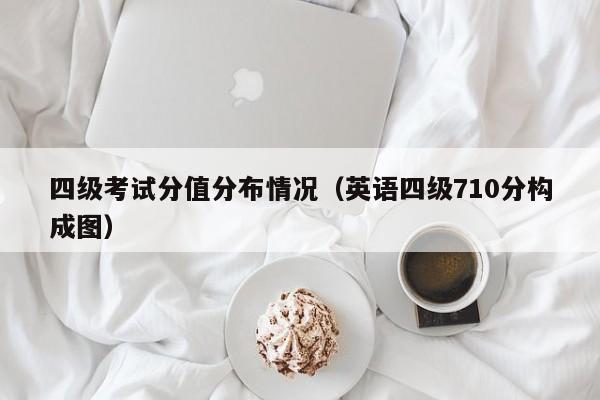 四级考试分值分布情况（英语四级710分构成图）-第1张图片