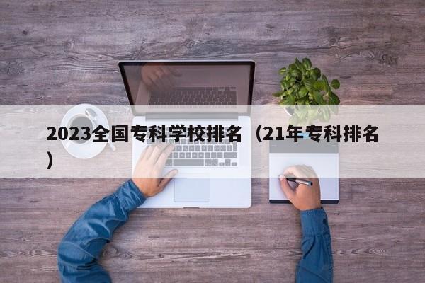 2023全国专科学校排名（21年专科排名）-第1张图片