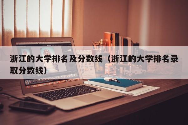 浙江的大学排名及分数线（浙江的大学排名录取分数线）-第1张图片