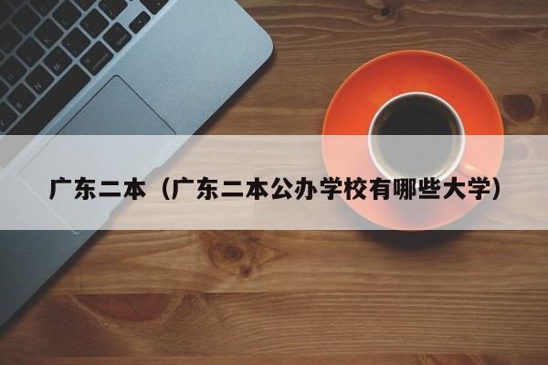 广东二本（广东二本公办学校有哪些大学）-第1张图片