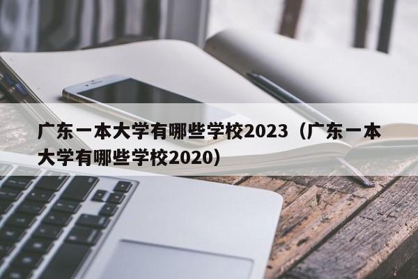 广东一本大学有哪些学校2023（广东一本大学有哪些学校2020）-第1张图片