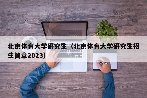 北京体育大学研究生（北京体育大学研究生招生简章2023）-第1张图片