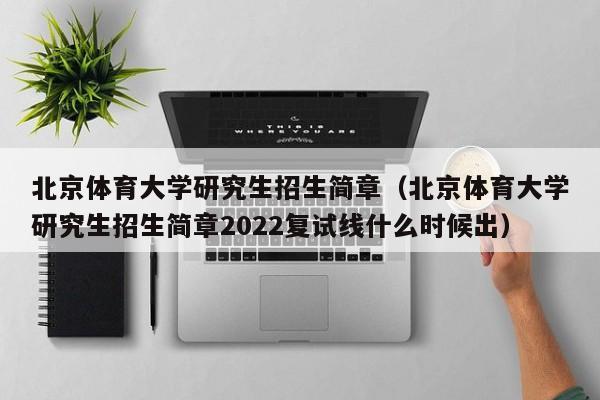 北京体育大学研究生招生简章（北京体育大学研究生招生简章2022复试线什么时候出）-第1张图片