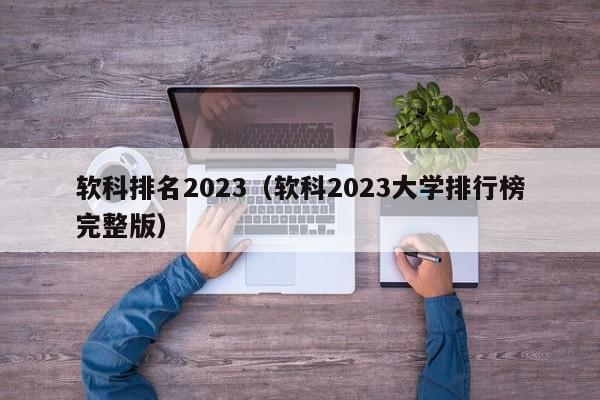 软科排名2023（软科2023大学排行榜完整版）-第1张图片