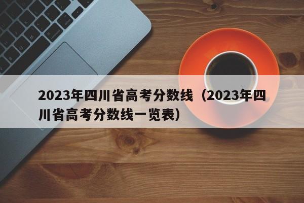 2023年四川省高考分数线（2023年四川省高考分数线一览表）-第1张图片