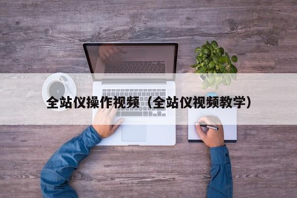 全站仪操作视频（全站仪视频教学）-第1张图片