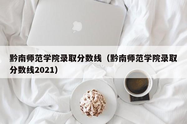 黔南师范学院录取分数线（黔南师范学院录取分数线2021）-第1张图片