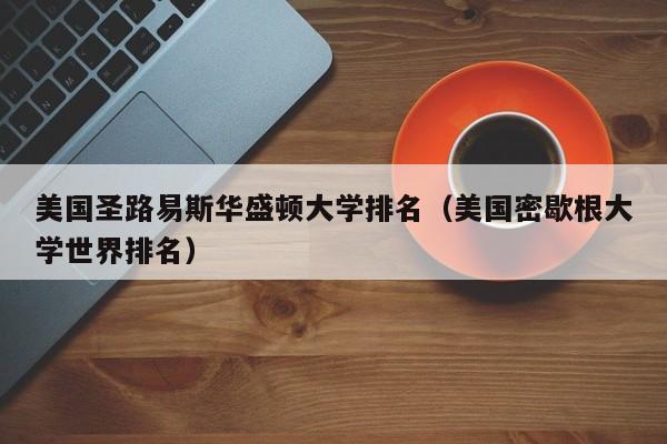 美国圣路易斯华盛顿大学排名（美国密歇根大学世界排名）-第1张图片