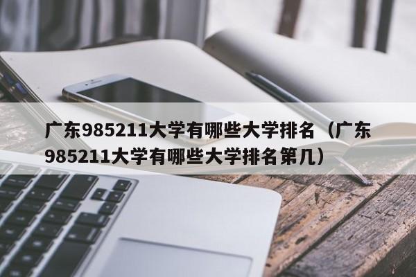 广东985211大学有哪些大学排名（广东985211大学有哪些大学排名第几）-第1张图片