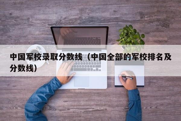 中国军校录取分数线（中国全部的军校排名及分数线）-第1张图片