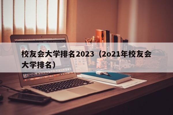 校友会大学排名2023（2o21年校友会大学排名）-第1张图片