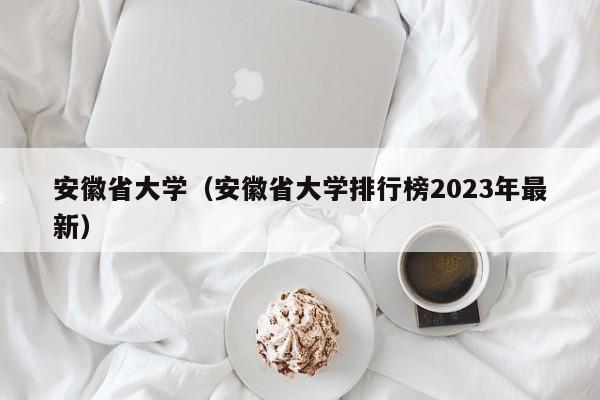 安徽省大学（安徽省大学排行榜2023年最新）-第1张图片