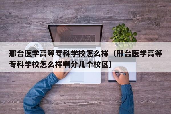 邢台医学高等专科学校怎么样（邢台医学高等专科学校怎么样啊分几个校区）-第1张图片