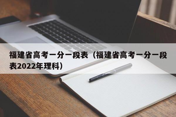 福建省高考一分一段表（福建省高考一分一段表2022年理科）-第1张图片