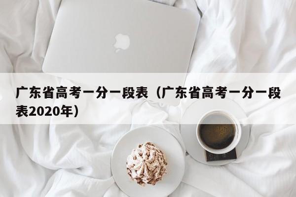 广东省高考一分一段表（广东省高考一分一段表2020年）-第1张图片