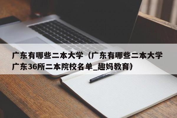 广东有哪些二本大学（广东有哪些二本大学 广东36所二本院校名单_趣妈教育）-第1张图片