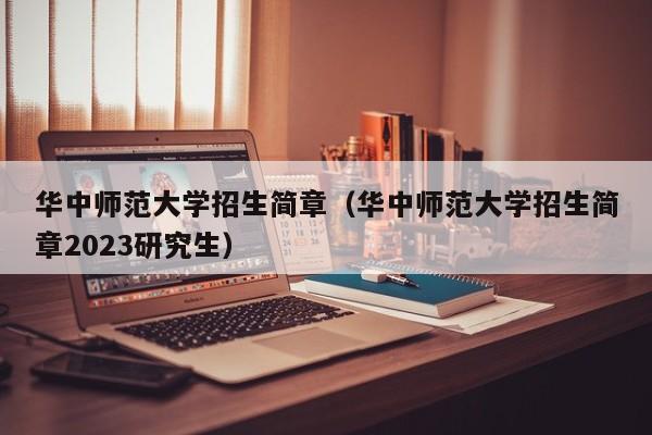 华中师范大学招生简章（华中师范大学招生简章2023研究生）-第1张图片