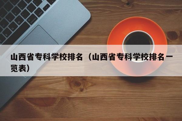 山西省专科学校排名（山西省专科学校排名一览表）-第1张图片